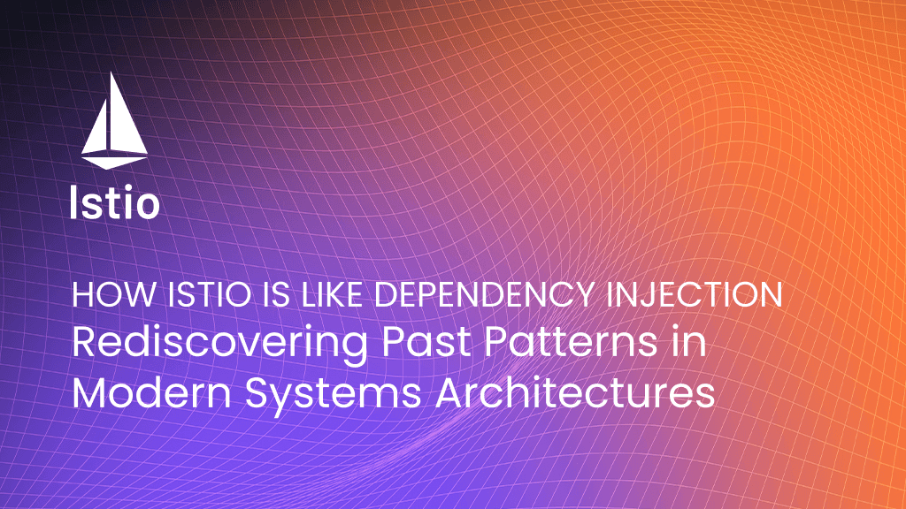 How%20Istio%20is%20Like%20Dependency%20Injection%3A%20Rediscovering%20Past%20Patterns%20in%20Modern%20Systems%20Architectures
