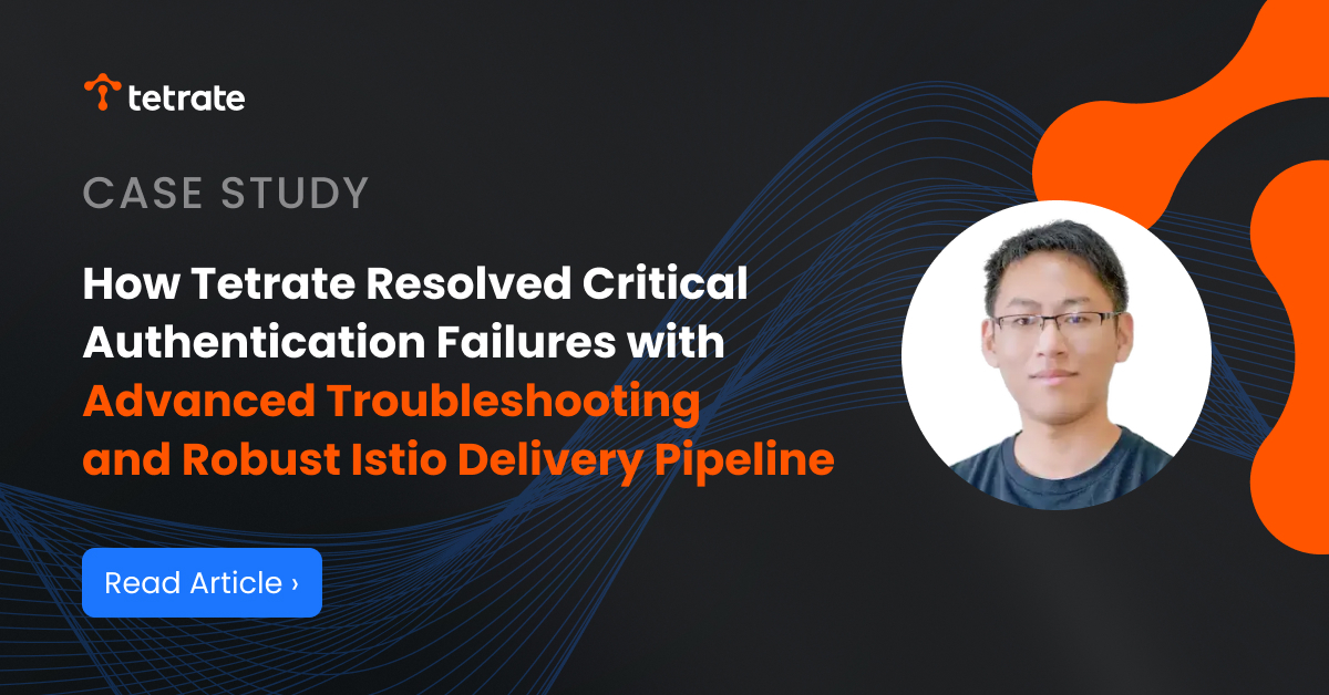 How%20Tetrate%20Resolved%20Critical%20Authentication%20Failures%20with%20Advanced%20Troubleshooting%20and%20a%20Robust%20Istio%20Delivery%20Pipeline