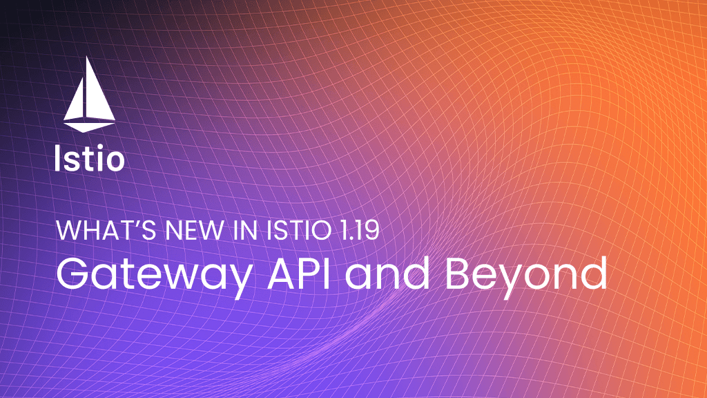 What%E2%80%99s%20New%20in%20Istio%201.19%3A%20Gateway%20API%20and%20Beyond
