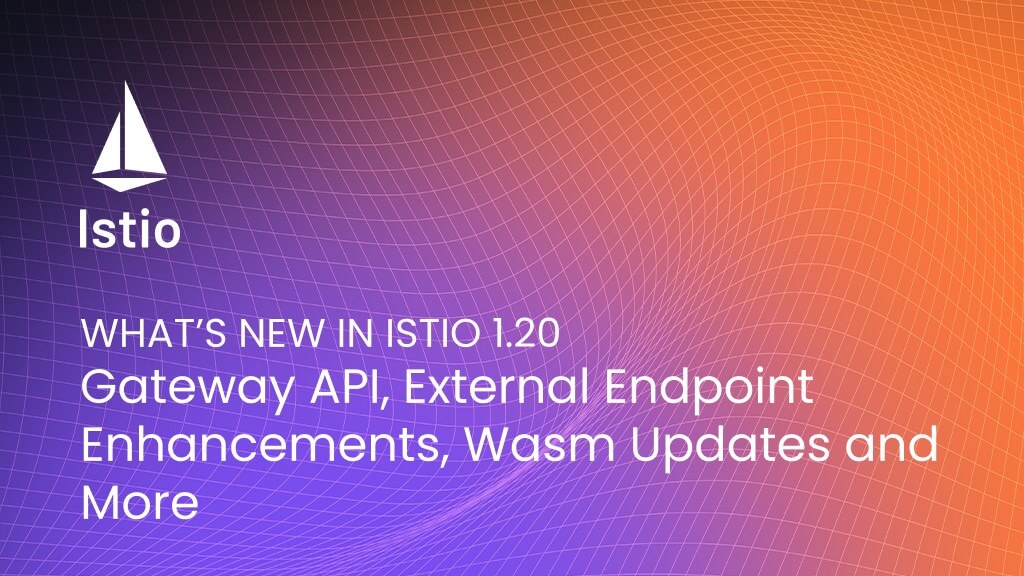 What%E2%80%99s%20New%20in%20Istio%201.20%3A%20Gateway%20API%2C%20External%20Endpoint%20Enhancements%2C%20Wasm%20Updates%20and%20More